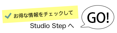 お得な情報をチェックしてStudio StepへGo!